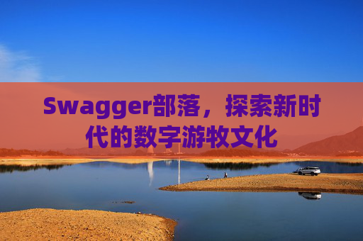 Swagger部落，探索新时代的数字游牧文化